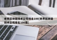 世界区块链技术公司排名100[世界区块链技术公司排名100强]