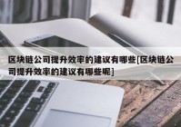 区块链公司提升效率的建议有哪些[区块链公司提升效率的建议有哪些呢]