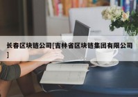 长春区块链公司[吉林省区块链集团有限公司]