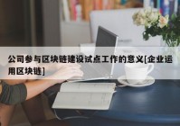 公司参与区块链建设试点工作的意义[企业运用区块链]