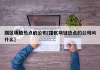 蹭区块链热点的公司[蹭区块链热点的公司叫什么]