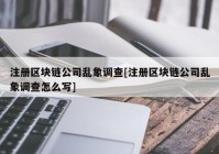 注册区块链公司乱象调查[注册区块链公司乱象调查怎么写]