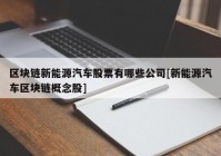 区块链新能源汽车股票有哪些公司[新能源汽车区块链概念股]