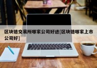 区块链交易所哪家公司好进[区块链哪家上市公司好]