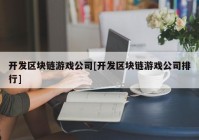 开发区块链游戏公司[开发区块链游戏公司排行]