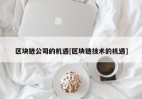 区块链公司的机遇[区块链技术的机遇]