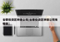 谷歌投资区块链公司[谷歌投资区块链公司有哪些]