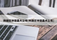 韩国区块链最大公司[韩国区块链最大公司]