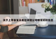 关于上蔡县复杂美区块链公司哪家好的信息