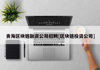 青海区块链融资公司招聘[区块链投资公司]