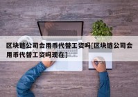 区块链公司会用币代替工资吗[区块链公司会用币代替工资吗现在]