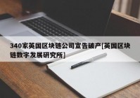 340家英国区块链公司宣告破产[英国区块链数字发展研究所]