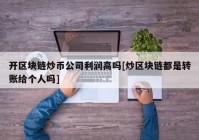 开区块链炒币公司利润高吗[炒区块链都是转账给个人吗]