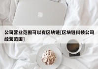 公司营业范围可以有区块链[区块链科技公司经营范围]