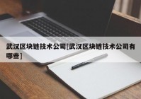 武汉区块链技术公司[武汉区块链技术公司有哪些]