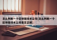 怎么判断一个区块链技术公司[怎么判断一个区块链技术公司是否正规]