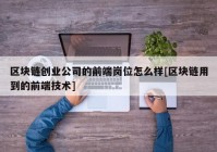 区块链创业公司的前端岗位怎么样[区块链用到的前端技术]