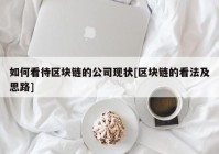 如何看待区块链的公司现状[区块链的看法及思路]