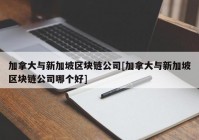 加拿大与新加坡区块链公司[加拿大与新加坡区块链公司哪个好]