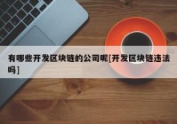 有哪些开发区块链的公司呢[开发区块链违法吗]