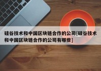 硅谷技术和中国区块链合作的公司[硅谷技术和中国区块链合作的公司有哪些]