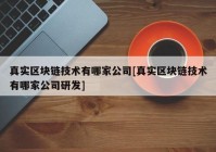 真实区块链技术有哪家公司[真实区块链技术有哪家公司研发]